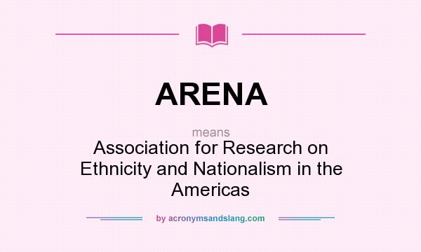What does ARENA mean? It stands for Association for Research on Ethnicity and Nationalism in the Americas