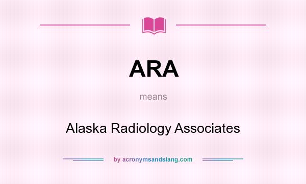 What does ARA mean? It stands for Alaska Radiology Associates