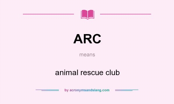 What does ARC mean? It stands for animal rescue club