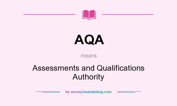 What does AQA mean? It stands for Assessments and Qualifications Authority
