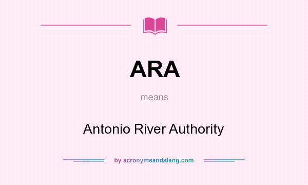What does ARA mean? It stands for Antonio River Authority