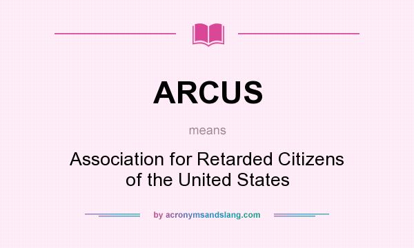 What does ARCUS mean? It stands for Association for Retarded Citizens of the United States