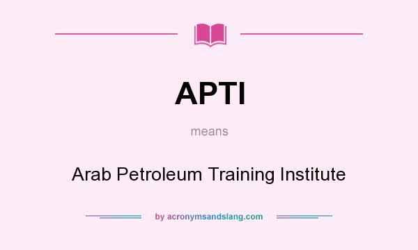 What does APTI mean? It stands for Arab Petroleum Training Institute