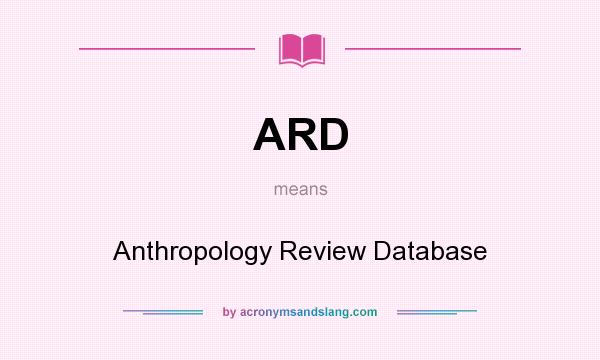 What does ARD mean? It stands for Anthropology Review Database