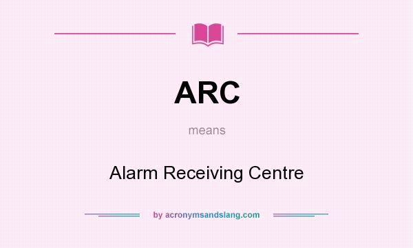 What does ARC mean? It stands for Alarm Receiving Centre