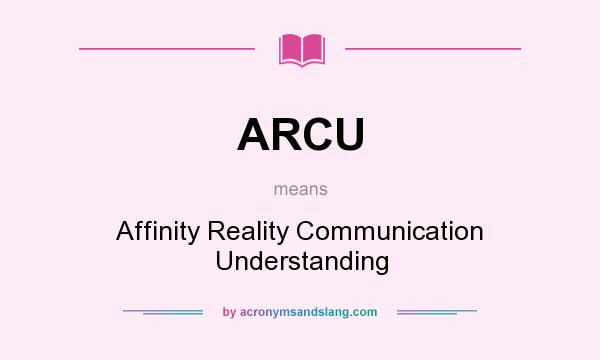 What does ARCU mean? It stands for Affinity Reality Communication Understanding