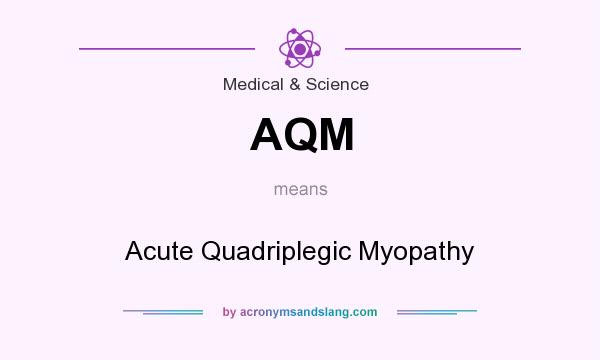 What does AQM mean? It stands for Acute Quadriplegic Myopathy
