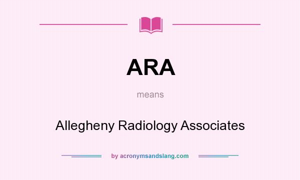 What does ARA mean? It stands for Allegheny Radiology Associates
