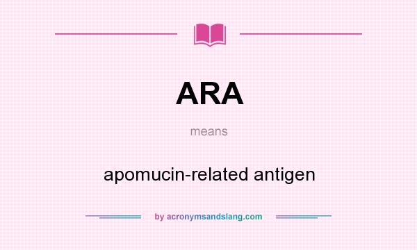 What does ARA mean? It stands for apomucin-related antigen
