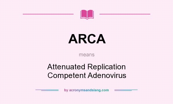 What does ARCA mean? It stands for Attenuated Replication Competent Adenovirus
