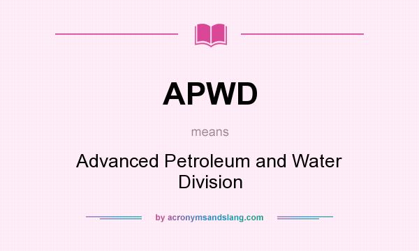 What does APWD mean? It stands for Advanced Petroleum and Water Division