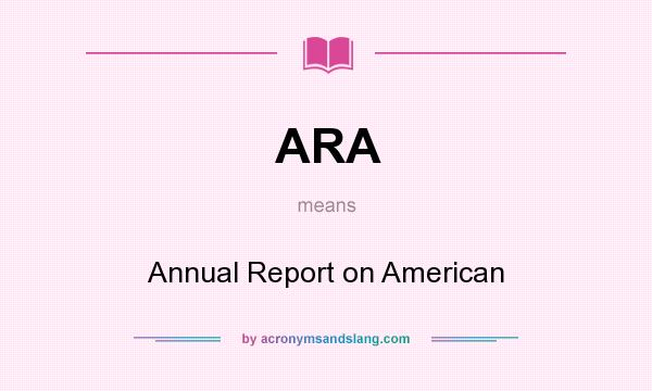What does ARA mean? It stands for Annual Report on American