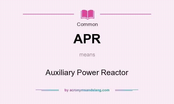 What does APR mean? It stands for Auxiliary Power Reactor