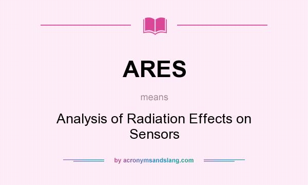 What does ARES mean? It stands for Analysis of Radiation Effects on Sensors