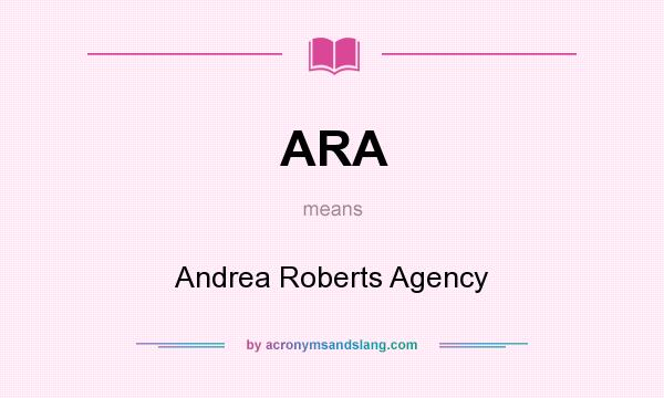 What does ARA mean? It stands for Andrea Roberts Agency