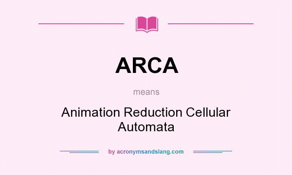 What does ARCA mean? It stands for Animation Reduction Cellular Automata