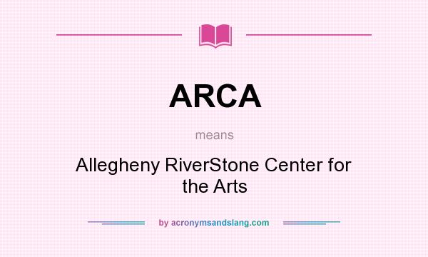 What does ARCA mean? It stands for Allegheny RiverStone Center for the Arts