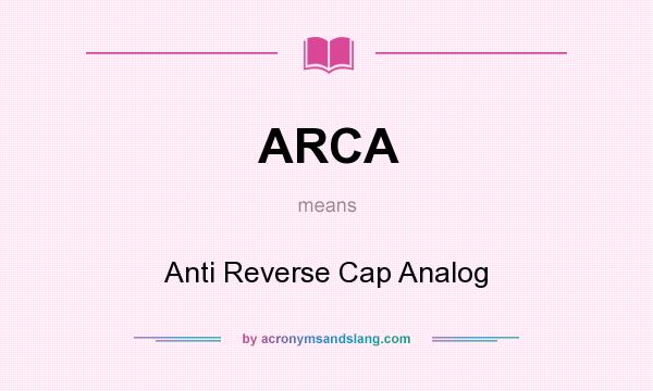 What does ARCA mean? It stands for Anti Reverse Cap Analog