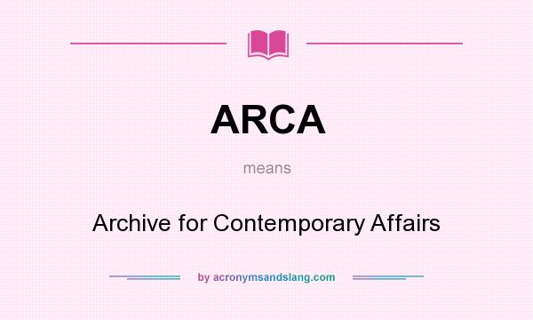 What does ARCA mean? It stands for Archive for Contemporary Affairs