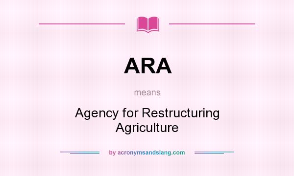 What does ARA mean? It stands for Agency for Restructuring Agriculture