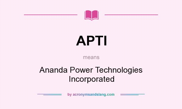What does APTI mean? It stands for Ananda Power Technologies Incorporated