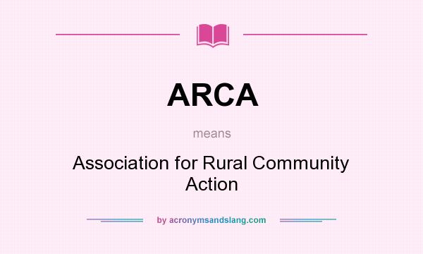 What does ARCA mean? It stands for Association for Rural Community Action
