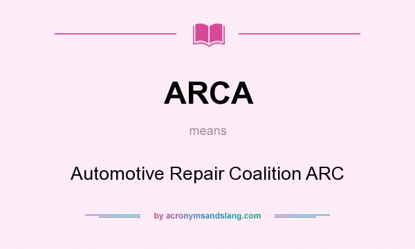 What does ARCA mean? It stands for Automotive Repair Coalition ARC