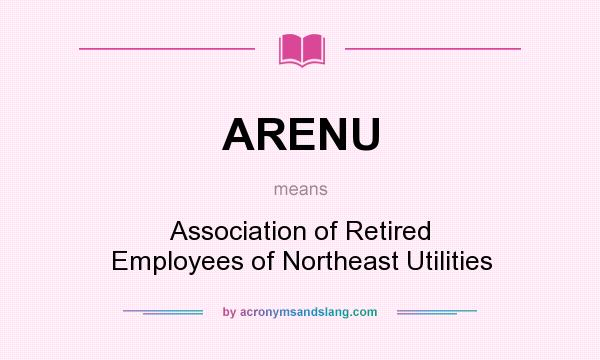 What does ARENU mean? It stands for Association of Retired Employees of Northeast Utilities
