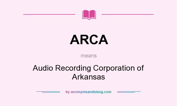 What does ARCA mean? It stands for Audio Recording Corporation of Arkansas