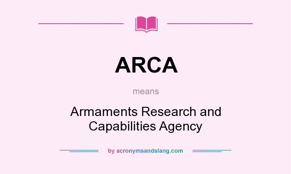 What does ARCA mean? It stands for Armaments Research and Capabilities Agency