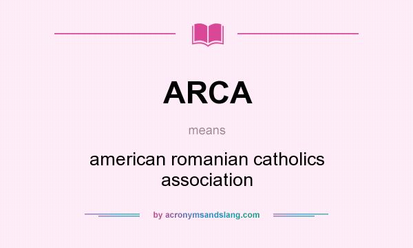 What does ARCA mean? It stands for american romanian catholics association