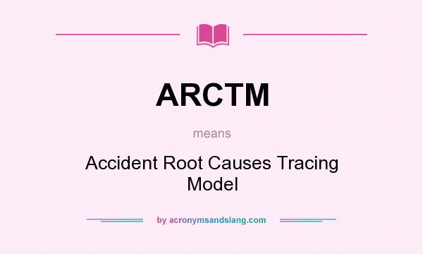 What does ARCTM mean? It stands for Accident Root Causes Tracing Model