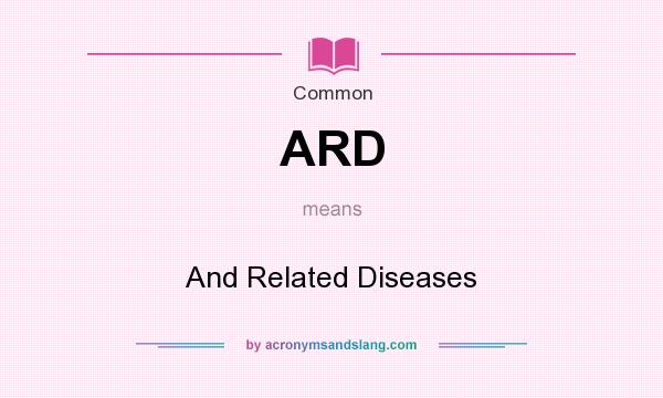 What does ARD mean? It stands for And Related Diseases