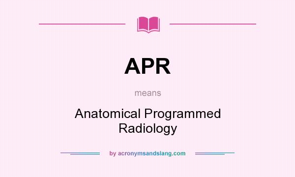 What does APR mean? It stands for Anatomical Programmed Radiology