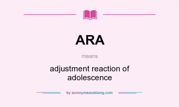 What does ARA mean? It stands for adjustment reaction of adolescence