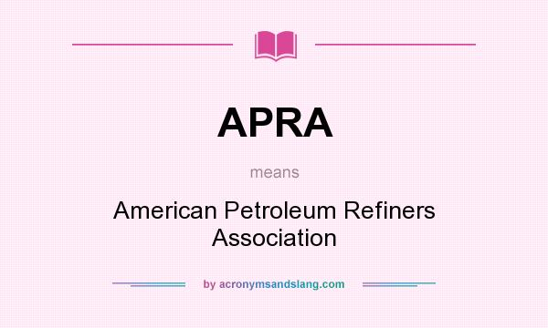 What does APRA mean? It stands for American Petroleum Refiners Association
