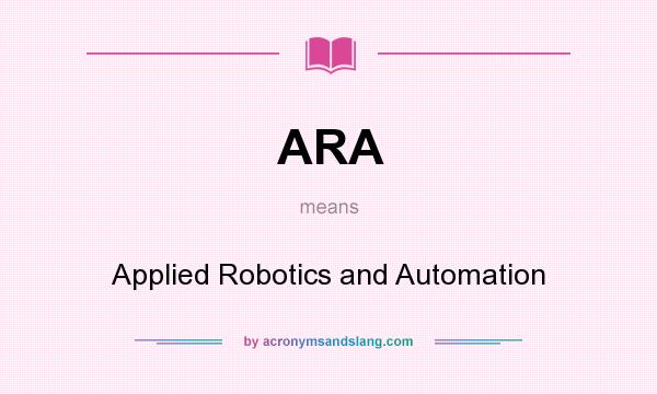 What does ARA mean? It stands for Applied Robotics and Automation