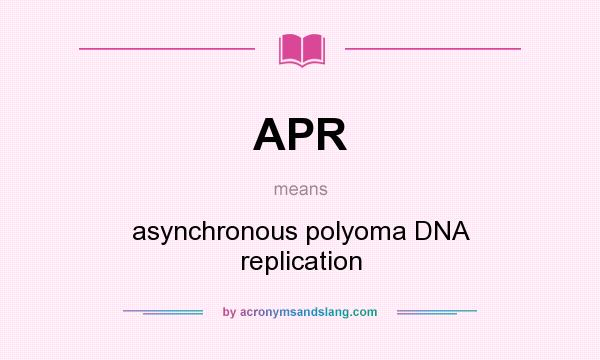 What does APR mean? It stands for asynchronous polyoma DNA replication