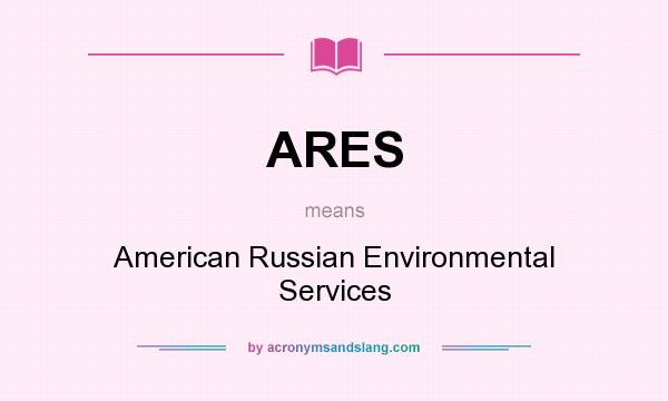 What does ARES mean? It stands for American Russian Environmental Services