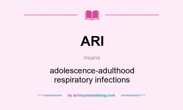 What does ARI mean? It stands for adolescence-adulthood respiratory infections
