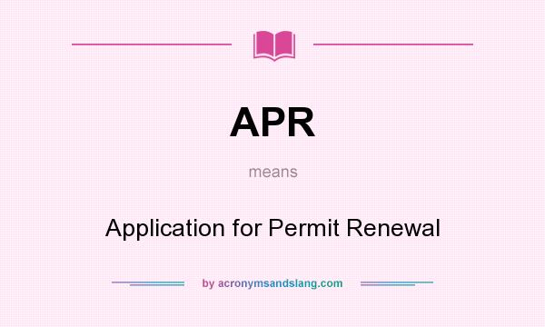 What does APR mean? It stands for Application for Permit Renewal