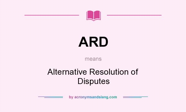 What does ARD mean? It stands for Alternative Resolution of Disputes