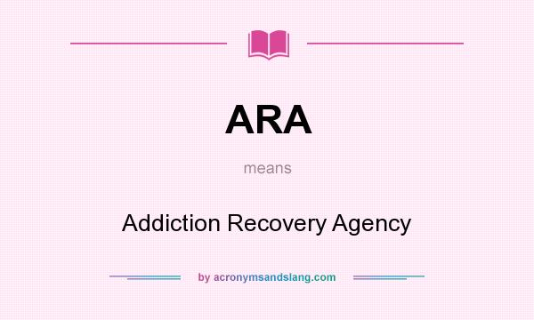 What does ARA mean? It stands for Addiction Recovery Agency