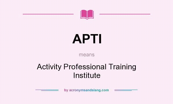 What does APTI mean? It stands for Activity Professional Training Institute