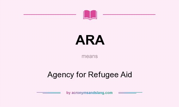 What does ARA mean? It stands for Agency for Refugee Aid