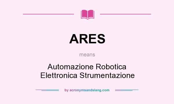 What does ARES mean? It stands for Automazione Robotica Elettronica Strumentazione