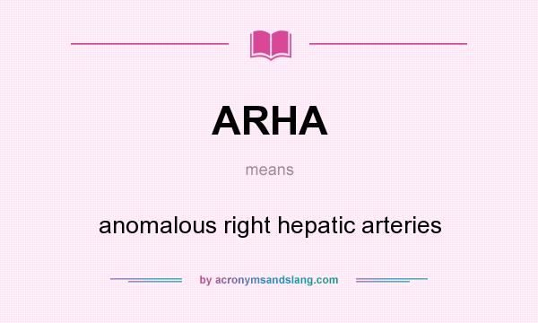 What does ARHA mean? It stands for anomalous right hepatic arteries
