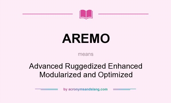 What does AREMO mean? It stands for Advanced Ruggedized Enhanced Modularized and Optimized