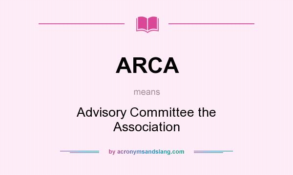What does ARCA mean? It stands for Advisory Committee the Association