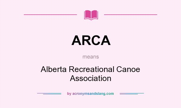 What does ARCA mean? It stands for Alberta Recreational Canoe Association